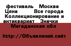 1.1) фестиваль : Москва › Цена ­ 390 - Все города Коллекционирование и антиквариат » Значки   . Магаданская обл.
